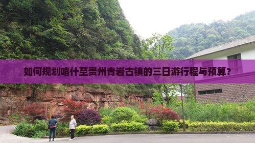 如何规划喀什至贵州青岩古镇的三日游行程与预算？