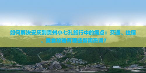 如何解决安庆到贵州小七孔旅行中的痛点：交通、住宿、美食攻略有哪些新词热词？