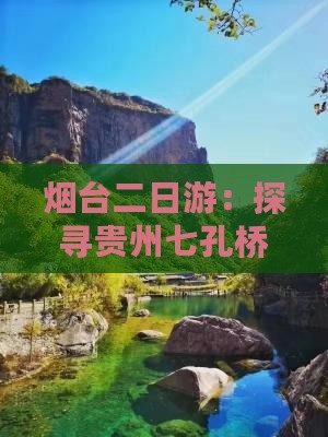 烟台二日游：探寻贵州七孔桥之美