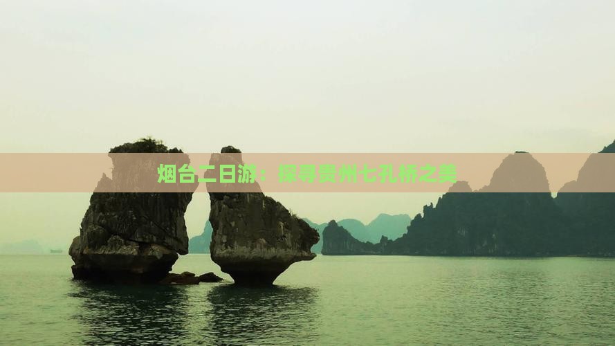 烟台二日游：探寻贵州七孔桥之美