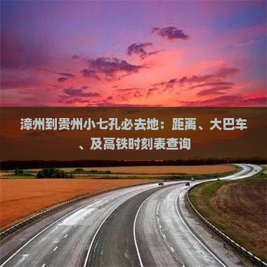 漳州到贵州小七孔必去地：距离、大巴车、及高铁时刻表查询