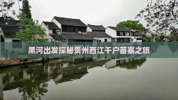 黑河出发探秘贵州西江千户苗寨之旅
