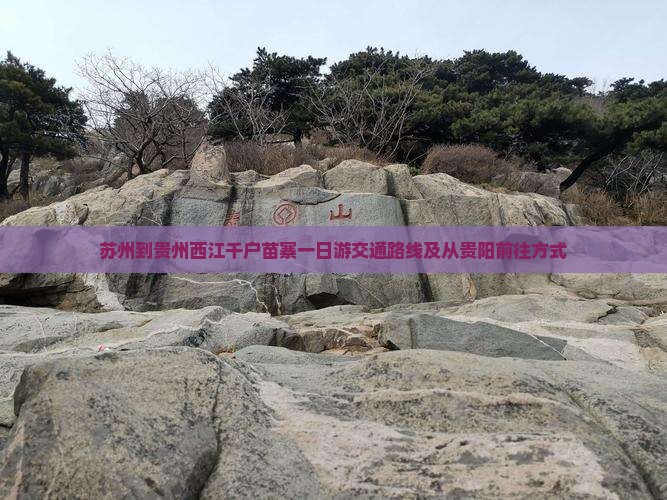 苏州到贵州西江千户苗寨一日游交通路线及从贵阳前往方式
