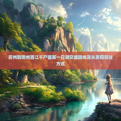 苏州到贵州西江千户苗寨一日游交通路线及从贵阳前往方式
