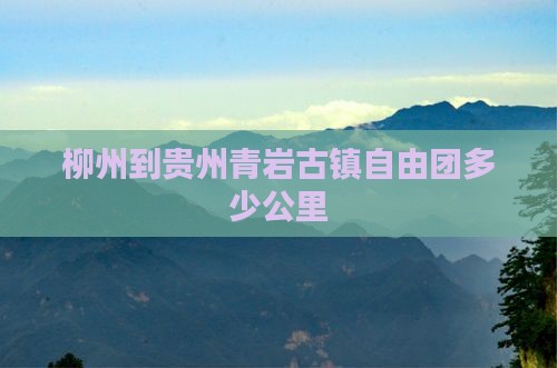 柳州到贵州青岩古镇自由团多少公里