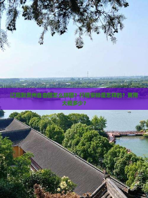 辽阳到贵州自由团怎么拼团？行程安排是怎样的？费用大概多少？