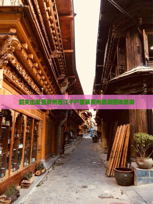 韶关出发至贵州西江千户苗寨贵州旅游团体旅游