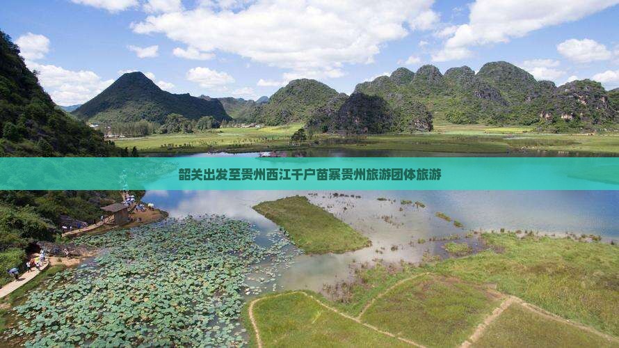 韶关出发至贵州西江千户苗寨贵州旅游团体旅游