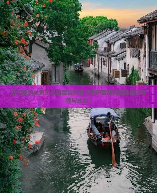 如何规划从贺州出发至贵州西江千户苗寨的团体旅游行程与攻略？