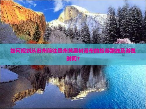 如何规划从苏州前往贵州黄果树瀑布的旅游路线及游览时间？