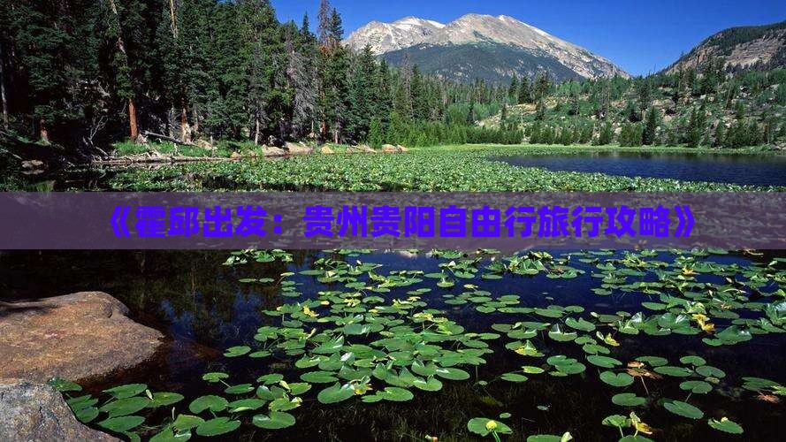 《霍邱出发：贵州贵阳自由行旅行攻略》