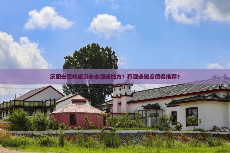 庆阳去贵州旅游必去哪些地方？有哪些景点值得推荐？
