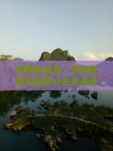 阿勒泰出发：贵州贵阳深度游必去景点指南