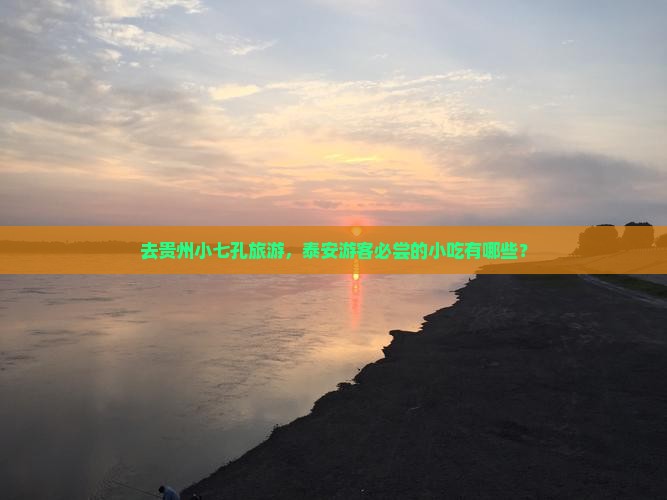 去贵州小七孔旅游，泰安游客必尝的小吃有哪些？