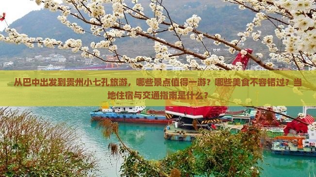 从巴中出发到贵州小七孔旅游，哪些景点值得一游？哪些美食不容错过？当地住宿与交通指南是什么？