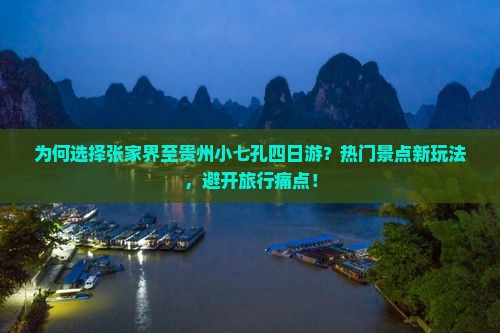 为何选择张家界至贵州小七孔四日游？热门景点新玩法，避开旅行痛点！