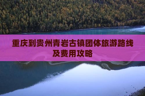 重庆到贵州青岩古镇团体旅游路线及费用攻略