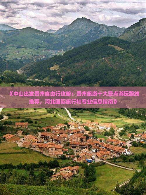 《中山出发贵州自由行攻略：贵州旅游十大景点游玩路线推荐，河北国际旅行社专业信息指南》
