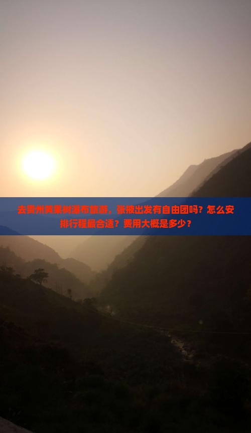 去贵州黄果树瀑布旅游，张掖出发有自由团吗？怎么安排行程最合适？费用大概是多少？