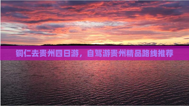 铜仁去贵州四日游，自驾游贵州精品路线推荐