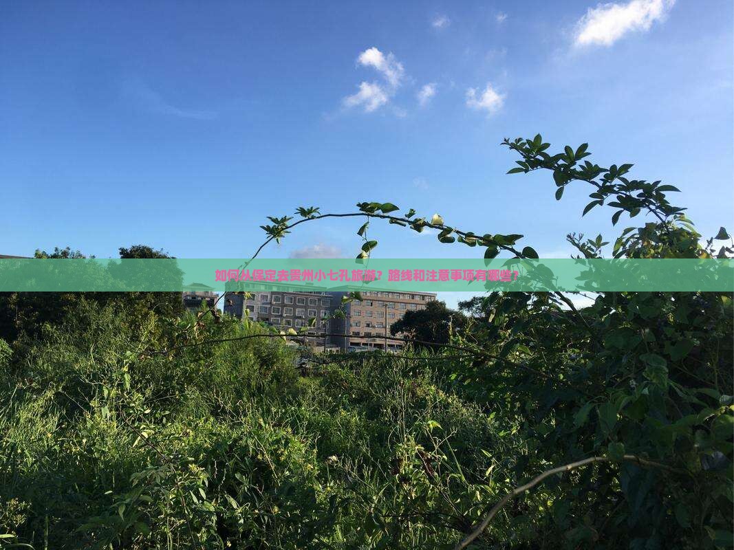 如何从保定去贵州小七孔旅游？路线和注意事项有哪些？