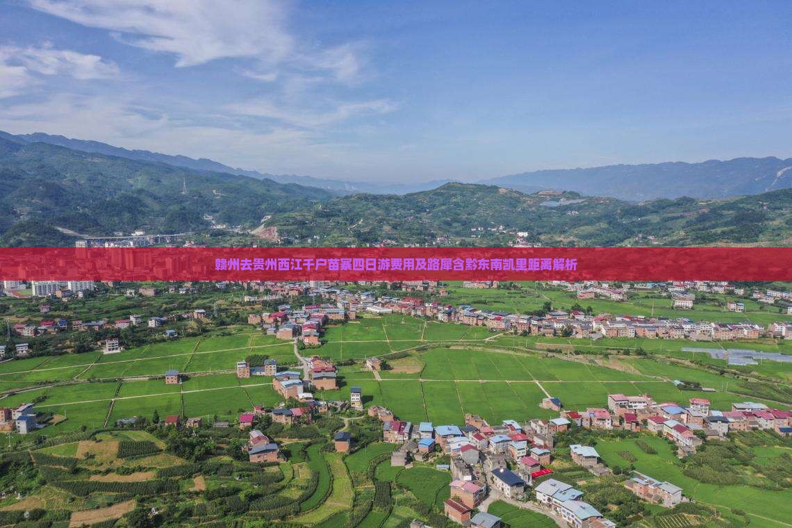 赣州去贵州西江千户苗寨四日游费用及路犀含黔东南凯里距离解析