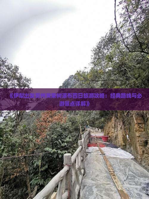 《伊犁出发贵州黄果树瀑布四日旅游攻略：经典路线与必游景点详解》