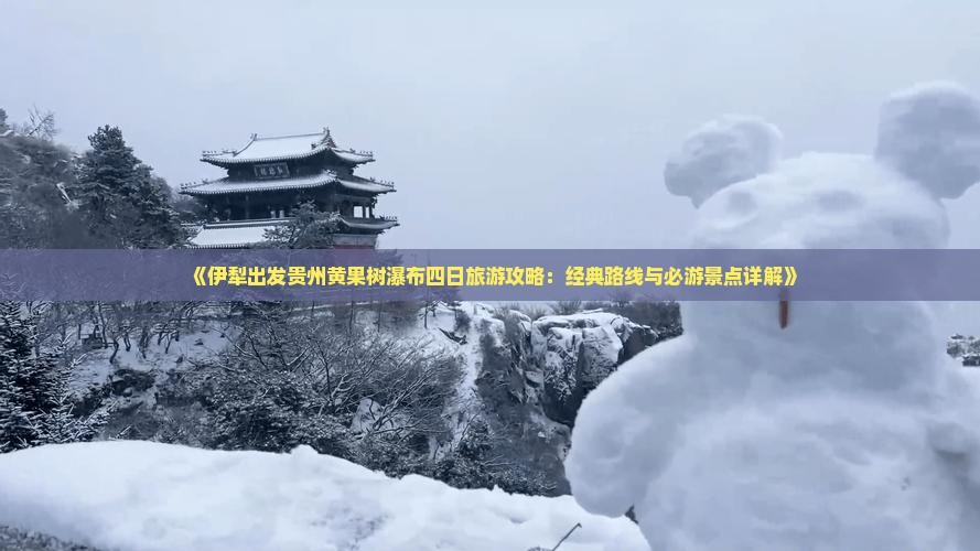 《伊犁出发贵州黄果树瀑布四日旅游攻略：经典路线与必游景点详解》