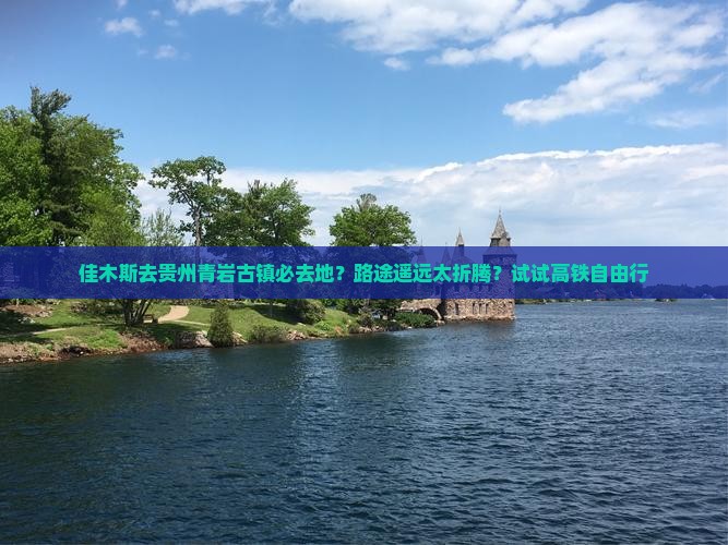佳木斯去贵州青岩古镇必去地？路途遥远太折腾？试试高铁自由行