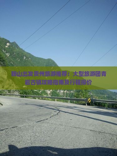 鞍山出发贵州旅游推荐：大型旅游团青岩古镇攻略指南及行程报价