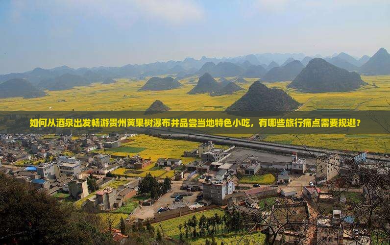 如何从酒泉出发畅游贵州黄果树瀑布并品尝当地特色小吃，有哪些旅行痛点需要规避？