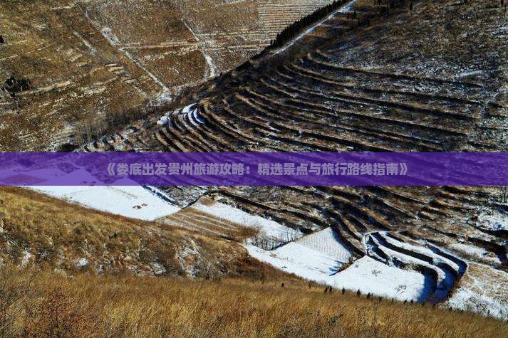 《娄底出发贵州旅游攻略：精选景点与旅行路线指南》