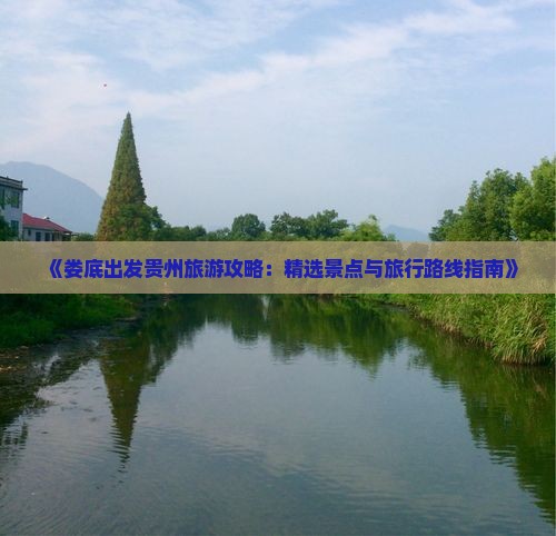 《娄底出发贵州旅游攻略：精选景点与旅行路线指南》