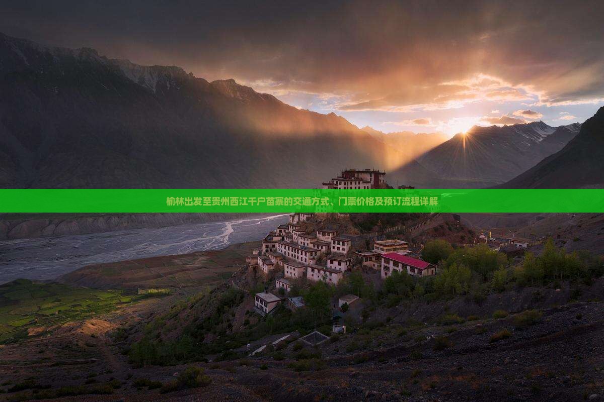 榆林出发至贵州西江千户苗寨的交通方式、门票价格及预订流程详解