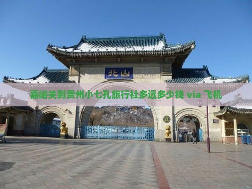 嘉峪关到贵州小七孔旅行社多远多少钱 via 飞机