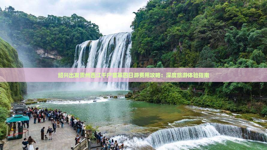 绍兴出发贵州西江千户苗寨四日游费用攻略：深度旅游体验指南
