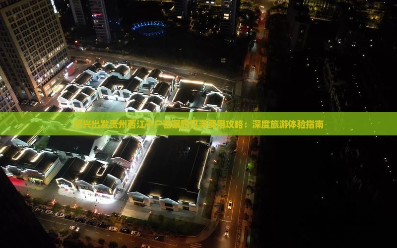绍兴出发贵州西江千户苗寨四日游费用攻略：深度旅游体验指南