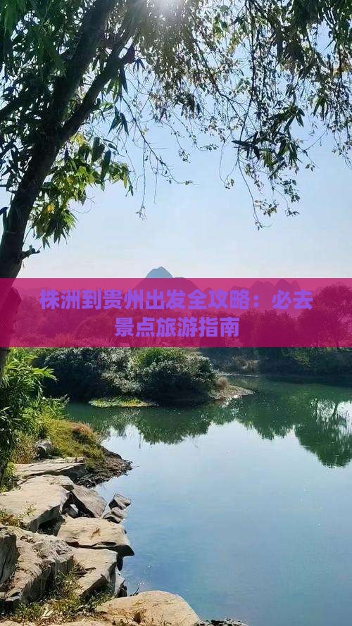 株洲到贵州出发全攻略：必去景点旅游指南