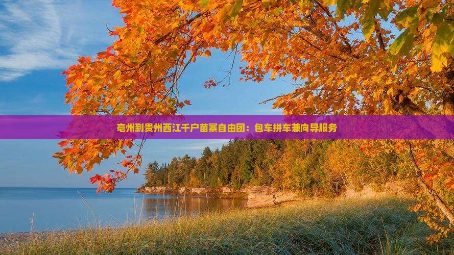 亳州到贵州西江千户苗寨自由团：包车拼车兼向导服务