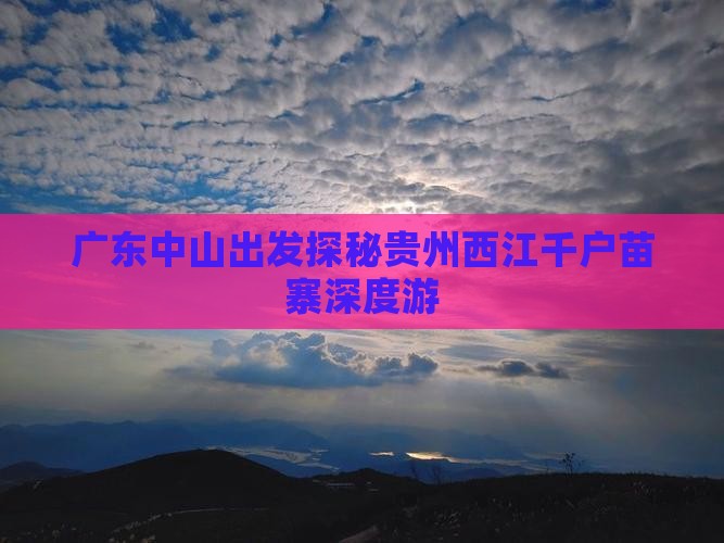 广东中山出发探秘贵州西江千户苗寨深度游