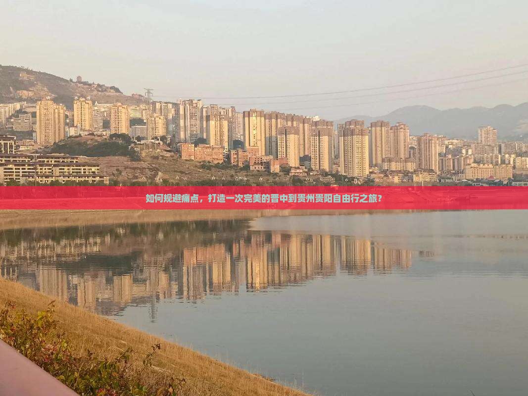 如何规避痛点，打造一次完美的晋中到贵州贵阳自由行之旅？