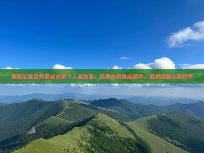 黄石出发贵州青岩古镇个人游攻略：探寻古镇景点精华，贵州旅游心得分享