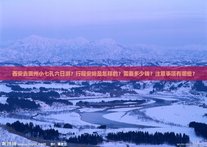 西安去贵州小七孔六日游？行程安排是怎样的？需要多少钱？注意事项有哪些？