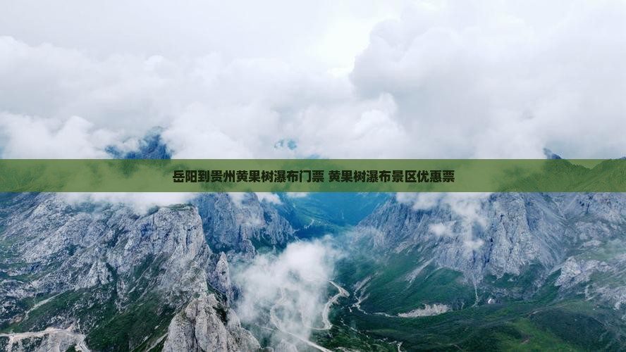 岳阳到贵州黄果树瀑布门票 黄果树瀑布景区优惠票