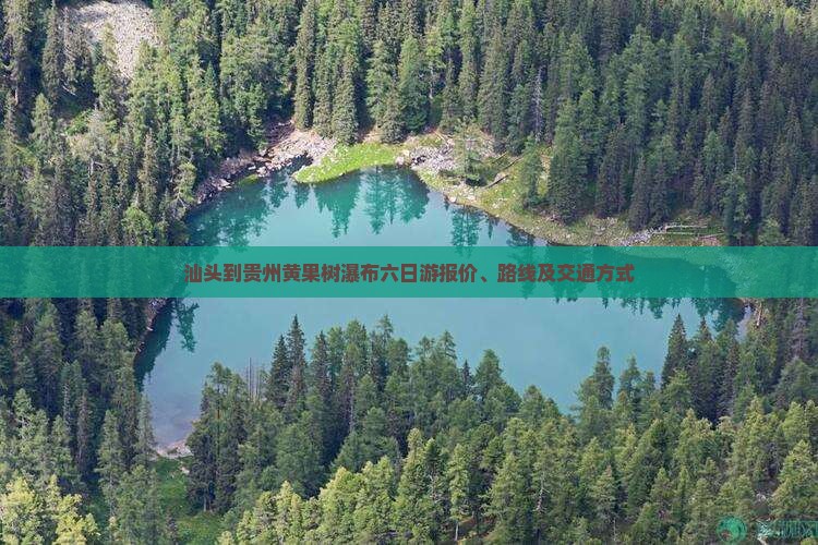 汕头到贵州黄果树瀑布六日游报价、路线及交通方式