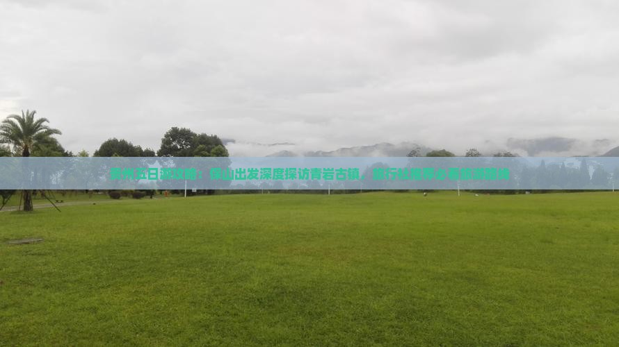 贵州五日游攻略：保山出发深度探访青岩古镇，旅行社推荐必看旅游路线