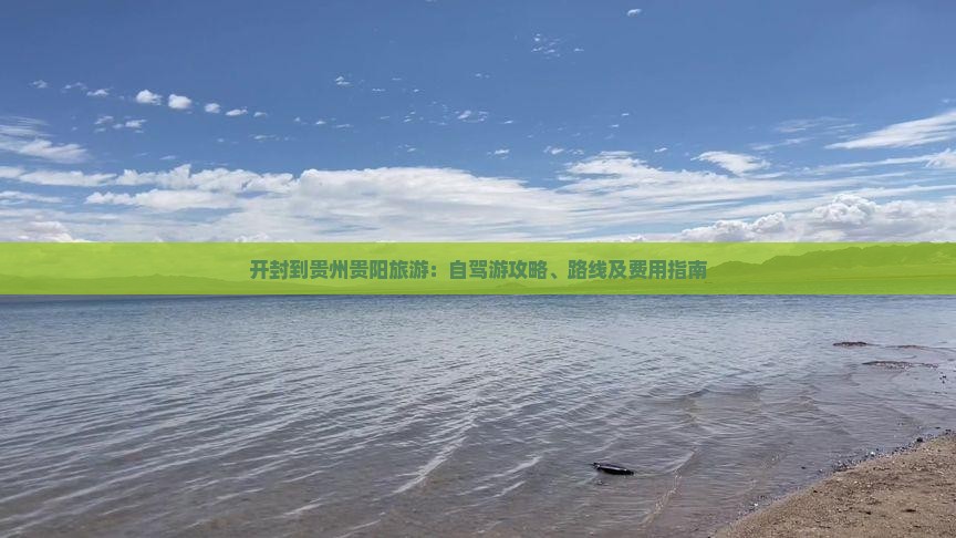 开封到贵州贵阳旅游：自驾游攻略、路线及费用指南