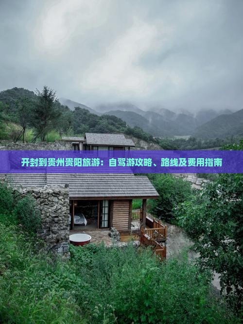 开封到贵州贵阳旅游：自驾游攻略、路线及费用指南