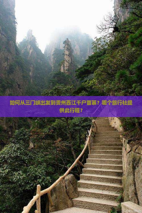 如何从三门峡出发到贵州西江千户苗寨？哪个旅行社提供此行程？