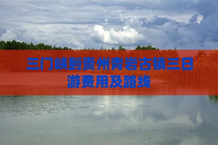 三门峡到贵州青岩古镇三日游费用及路线